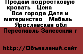 Продам подростковую кровать › Цена ­ 4 000 - Все города Дети и материнство » Мебель   . Ярославская обл.,Переславль-Залесский г.